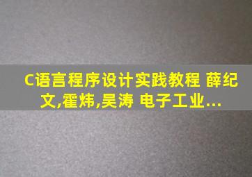 C语言程序设计实践教程 薛纪文,霍炜,吴涛 电子工业...